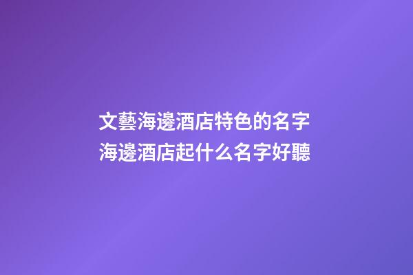 文藝海邊酒店特色的名字 海邊酒店起什么名字好聽-第1張-店鋪起名-玄機(jī)派